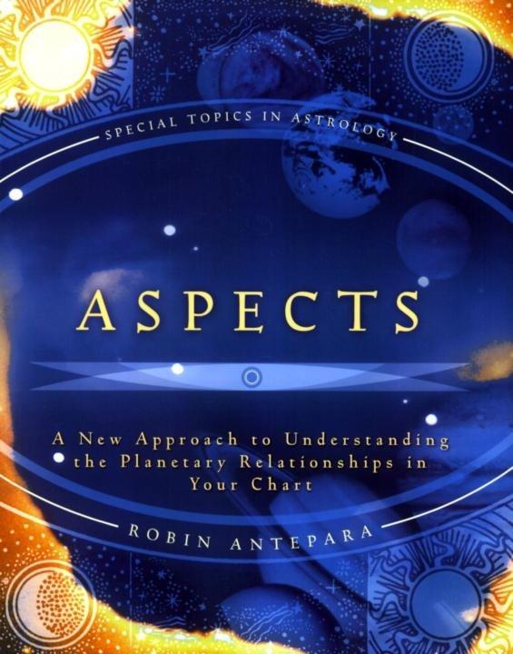 Aspects: A New Approach to Understanding the Planetary Relationships in Your Chart (Special Topics in Astrology Series)